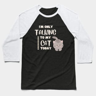 I'm only talking to my cat today. Baseball T-Shirt